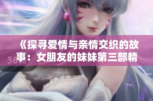 《探寻爱情与亲情交织的故事：女朋友的妹妹第三部精彩回归》