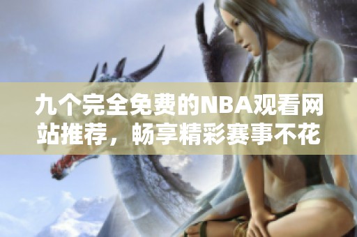 九个完全免费的NBA观看网站推荐，畅享精彩赛事不花钱