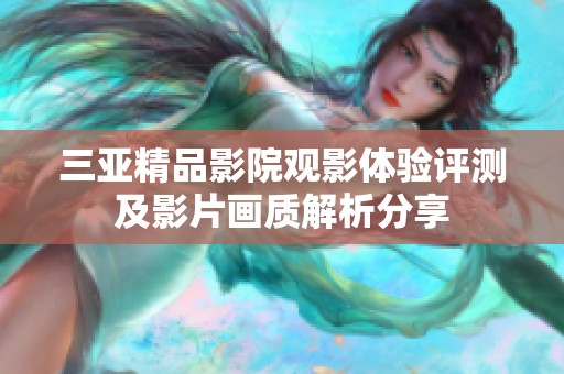 三亚精品影院观影体验评测及影片画质解析分享