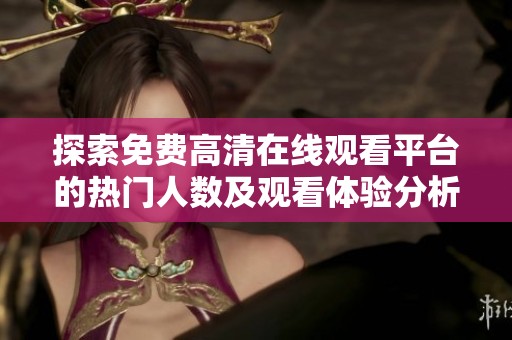 探索免费高清在线观看平台的热门人数及观看体验分析