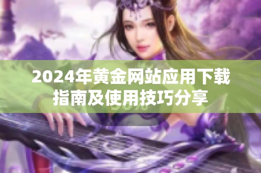 2024年黄金网站应用下载指南及使用技巧分享