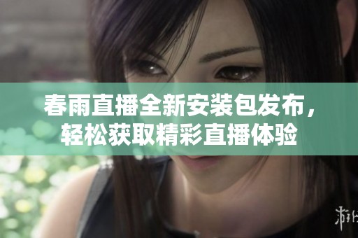 春雨直播全新安装包发布，轻松获取精彩直播体验