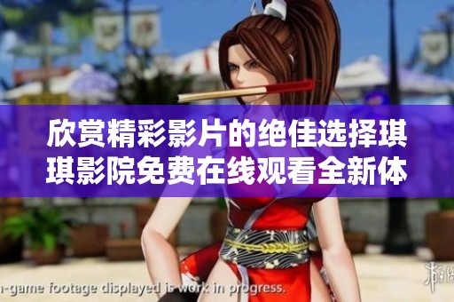 欣赏精彩影片的绝佳选择琪琪影院免费在线观看全新体验