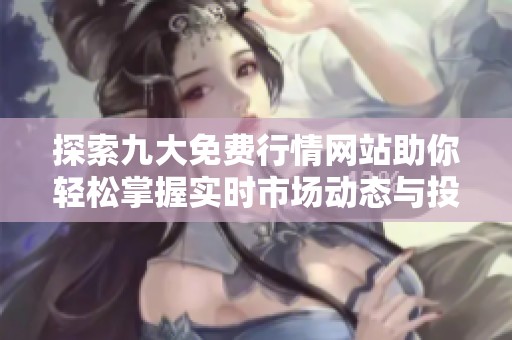 探索九大免费行情网站助你轻松掌握实时市场动态与投资机会