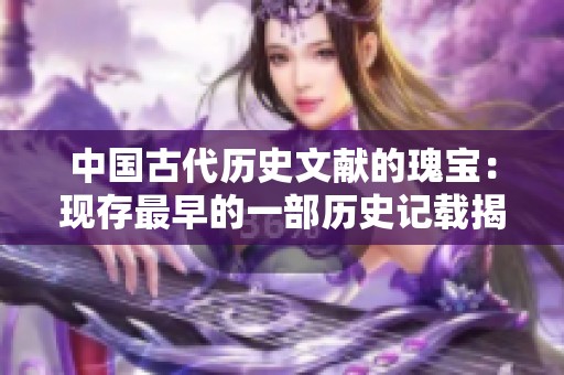 中国古代历史文献的瑰宝：现存最早的一部历史记载揭秘