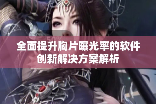 全面提升胸片曝光率的软件创新解决方案解析