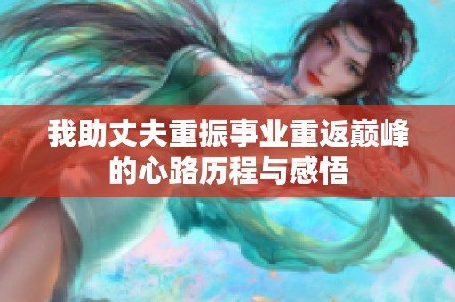 我助丈夫重振事业重返巅峰的心路历程与感悟