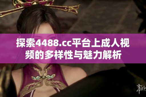 探索4488.cc平台上成人视频的多样性与魅力解析