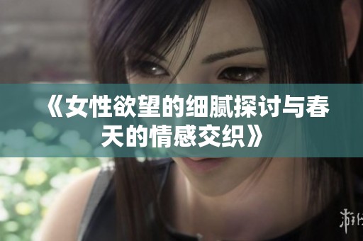 《女性欲望的细腻探讨与春天的情感交织》