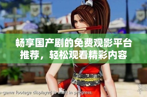 畅享国产剧的免费观影平台推荐，轻松观看精彩内容