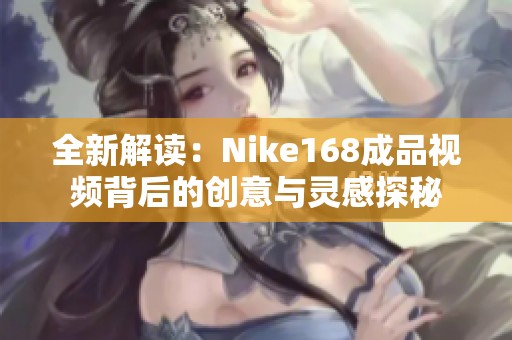 全新解读：Nike168成品视频背后的创意与灵感探秘