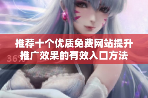 推荐十个优质免费网站提升推广效果的有效入口方法