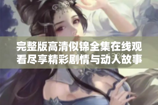 完整版高清似锦全集在线观看尽享精彩剧情与动人故事