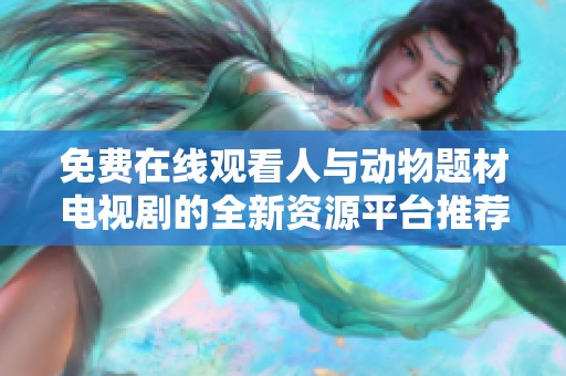 免费在线观看人与动物题材电视剧的全新资源平台推荐