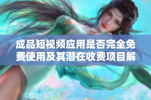 成品短视频应用是否完全免费使用及其潜在收费项目解析