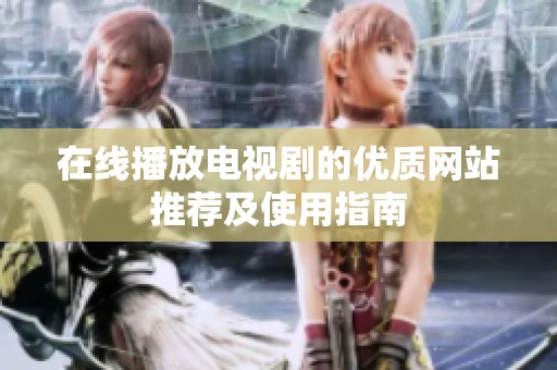 在线播放电视剧的优质网站推荐及使用指南