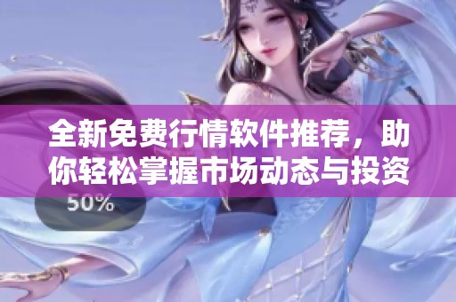 全新免费行情软件推荐，助你轻松掌握市场动态与投资机会