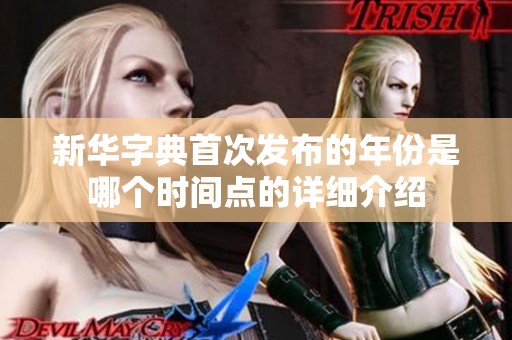 新华字典首次发布的年份是哪个时间点的详细介绍