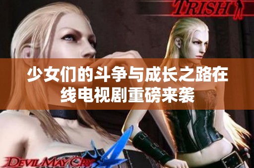 少女们的斗争与成长之路在线电视剧重磅来袭