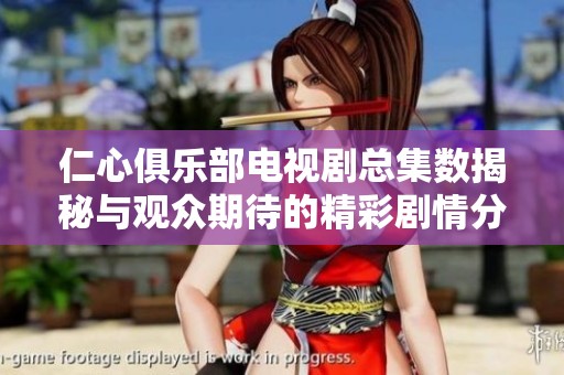 仁心俱乐部电视剧总集数揭秘与观众期待的精彩剧情分析