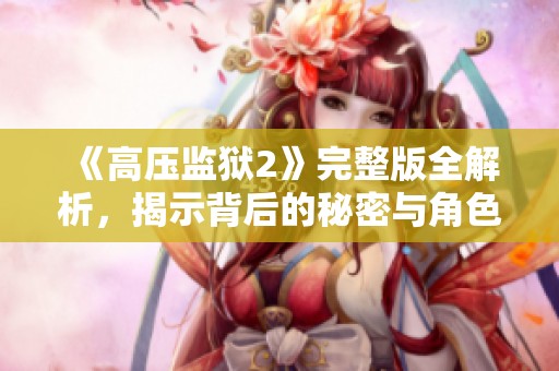 《高压监狱2》完整版全解析，揭示背后的秘密与角色发展玄机