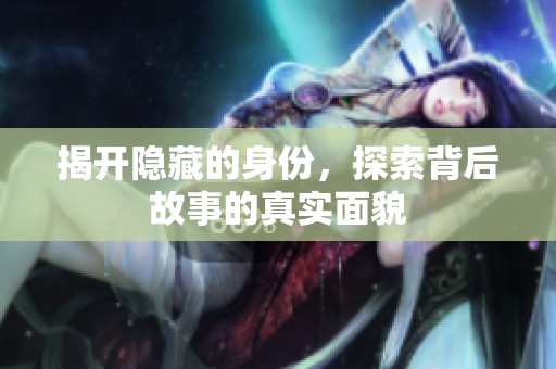 揭开隐藏的身份，探索背后故事的真实面貌