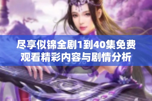 尽享似锦全剧1到40集免费观看精彩内容与剧情分析