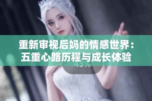 重新审视后妈的情感世界：五重心路历程与成长体验