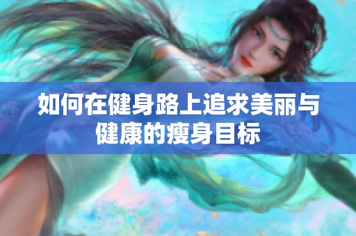 如何在健身路上追求美丽与健康的瘦身目标