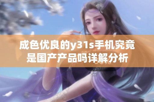 成色优良的y31s手机究竟是国产产品吗详解分析