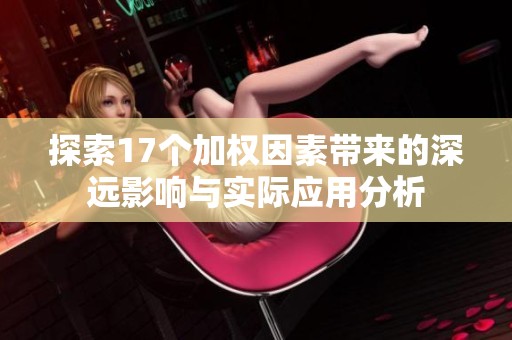 探索17个加权因素带来的深远影响与实际应用分析