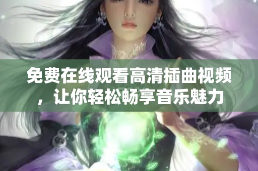 免费在线观看高清插曲视频，让你轻松畅享音乐魅力