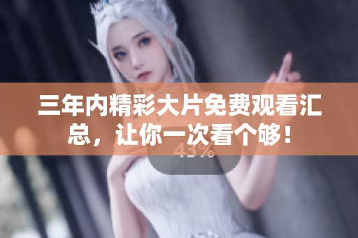 三年内精彩大片免费观看汇总，让你一次看个够！