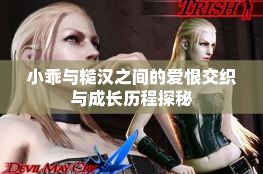 小乖与糙汉之间的爱恨交织与成长历程探秘