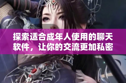 探索适合成年人使用的聊天软件，让你的交流更加私密与自由