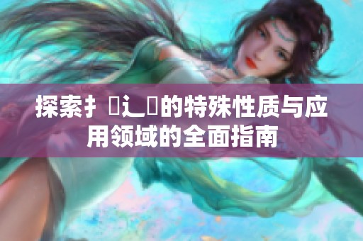 探索扌喿辶畐的特殊性质与应用领域的全面指南