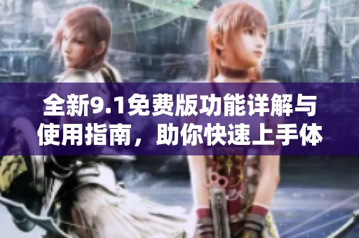 全新9.1免费版功能详解与使用指南，助你快速上手体验