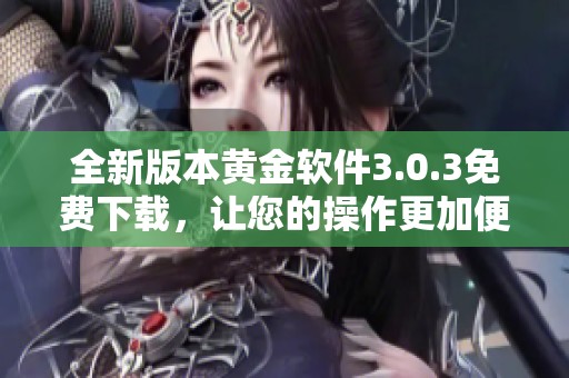 全新版本黄金软件3.0.3免费下载，让您的操作更加便捷与高效
