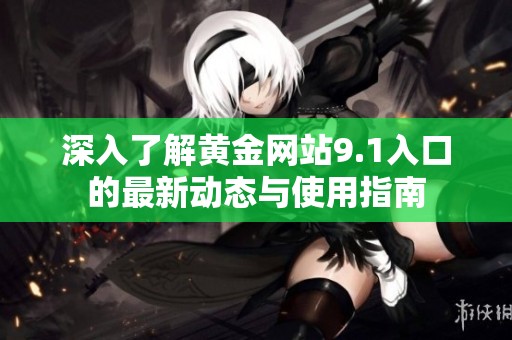 深入了解黄金网站9.1入口的最新动态与使用指南
