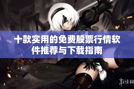 十款实用的免费股票行情软件推荐与下载指南