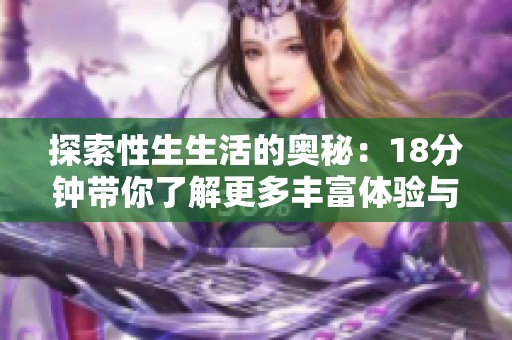 探索性生生活的奥秘：18分钟带你了解更多丰富体验与知识