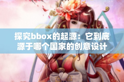 探究bbox的起源：它到底源于哪个国家的创意设计