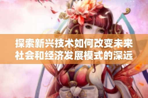 探索新兴技术如何改变未来社会和经济发展模式的深远影响