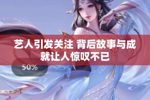 艺人引发关注 背后故事与成就让人惊叹不已