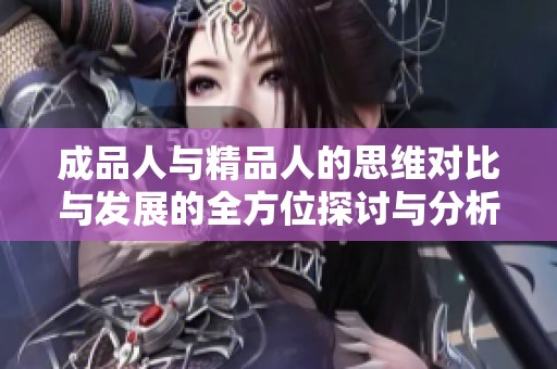 成品人与精品人的思维对比与发展的全方位探讨与分析