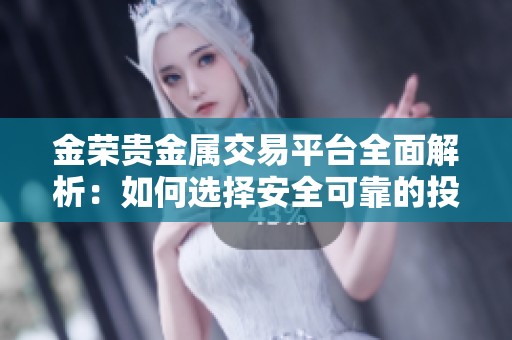 金荣贵金属交易平台全面解析：如何选择安全可靠的投资渠道