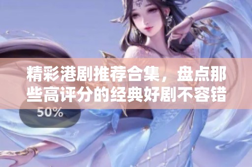 精彩港剧推荐合集，盘点那些高评分的经典好剧不容错过