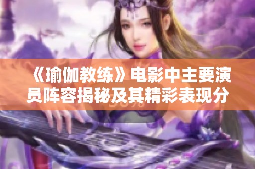 《瑜伽教练》电影中主要演员阵容揭秘及其精彩表现分析