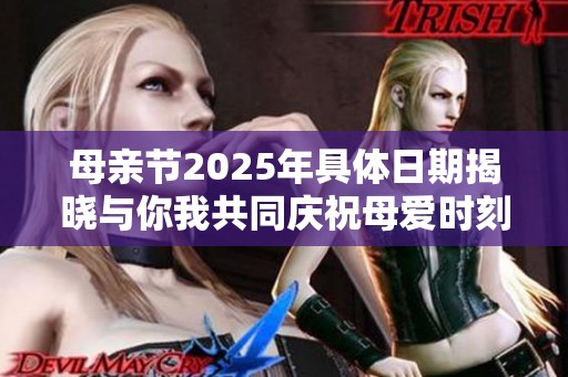 母亲节2025年具体日期揭晓与你我共同庆祝母爱时刻