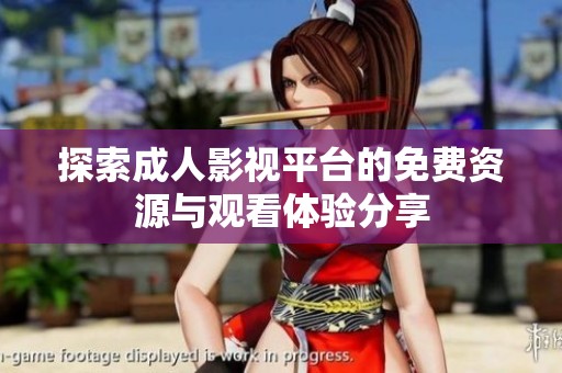 探索成人影视平台的免费资源与观看体验分享